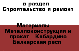  в раздел : Строительство и ремонт » Материалы »  » Металлоконструкции и прокат . Кабардино-Балкарская респ.